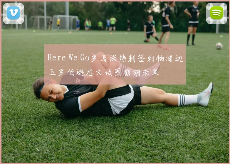 Here We Go罗马诺热刺签利物浦边卫罗伯逊尤文试图截胡未果