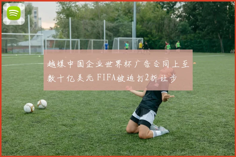 越媒中国企业世界杯广告合同上至数十亿美元 FIFA被迫打2折让步
