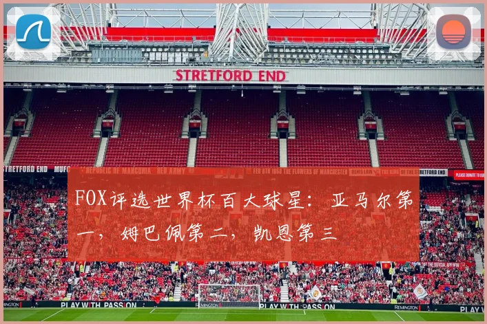 FOX评选世界杯百大球星：亚马尔第一，姆巴佩第二，凯恩第三